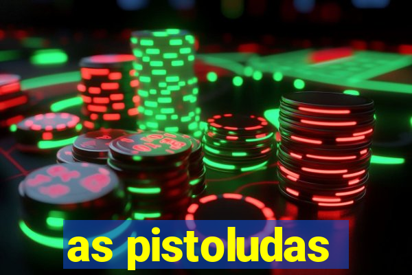 as pistoludas